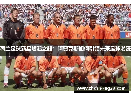荷兰足球新星崛起之路：阿贾克斯如何引领未来足球潮流