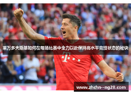 莱万多夫斯基如何在每场比赛中全力以赴保持高水平竞技状态的秘诀