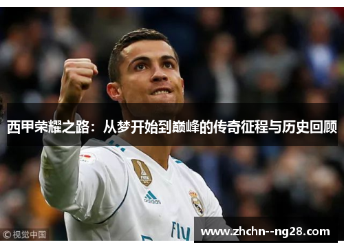 西甲荣耀之路：从梦开始到巅峰的传奇征程与历史回顾
