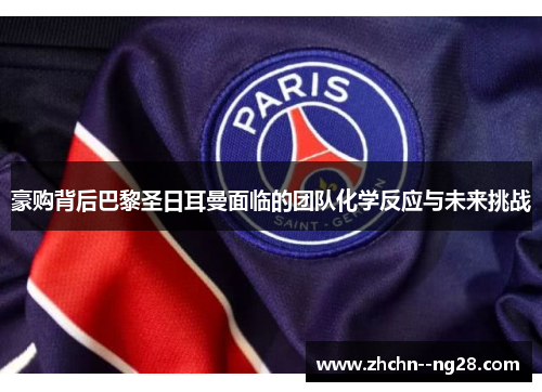 豪购背后巴黎圣日耳曼面临的团队化学反应与未来挑战