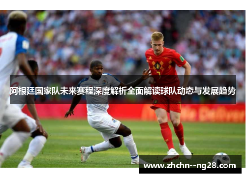 阿根廷国家队未来赛程深度解析全面解读球队动态与发展趋势