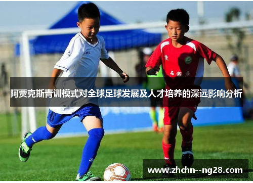 阿贾克斯青训模式对全球足球发展及人才培养的深远影响分析