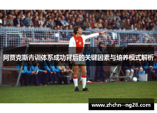 阿贾克斯青训体系成功背后的关键因素与培养模式解析