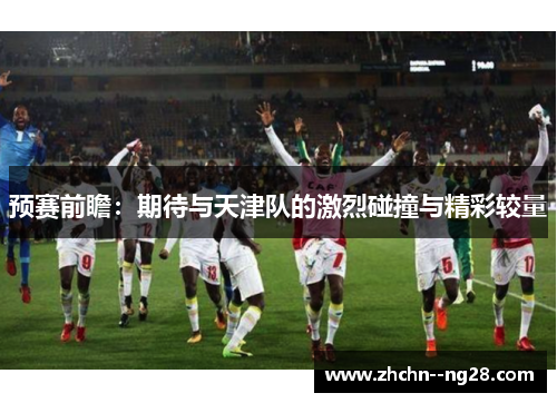 预赛前瞻：期待与天津队的激烈碰撞与精彩较量