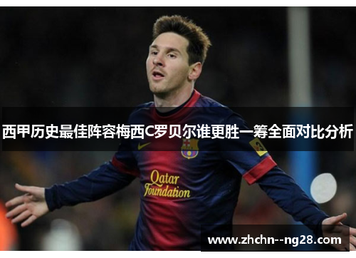 西甲历史最佳阵容梅西C罗贝尔谁更胜一筹全面对比分析