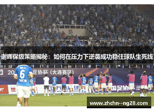 谢晖保级策略揭秘：如何在压力下逆袭成功稳住球队生死线