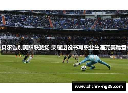 贝尔告别美职联赛场 荣耀退役书写职业生涯完美篇章